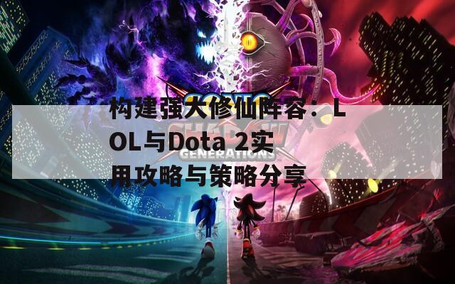 構(gòu)建強(qiáng)大修仙陣容：LOL與Dota 2實用攻略與策略分享