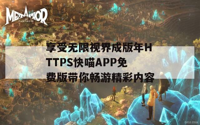 享受無限視界成版年HTTPS快喵APP免費版帶你暢游精彩內容