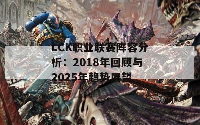 LCK職業(yè)聯(lián)賽陣容分析：2018年回顧與2025年趨勢展望