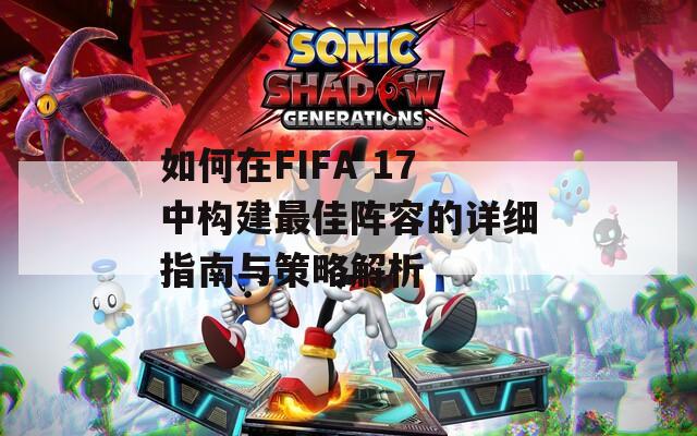 如何在FIFA 17中構(gòu)建最佳陣容的詳細(xì)指南與策略解析