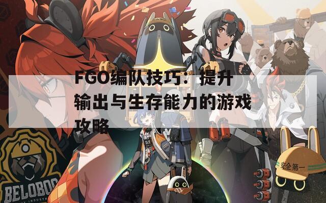 FGO編隊(duì)技巧：提升輸出與生存能力的游戲攻略