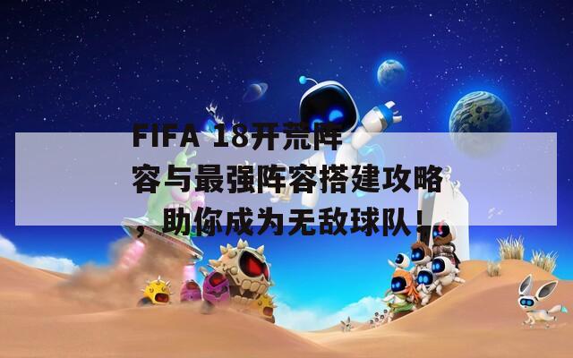 FIFA 18開荒陣容與最強陣容搭建攻略，助你成為無敵球隊！