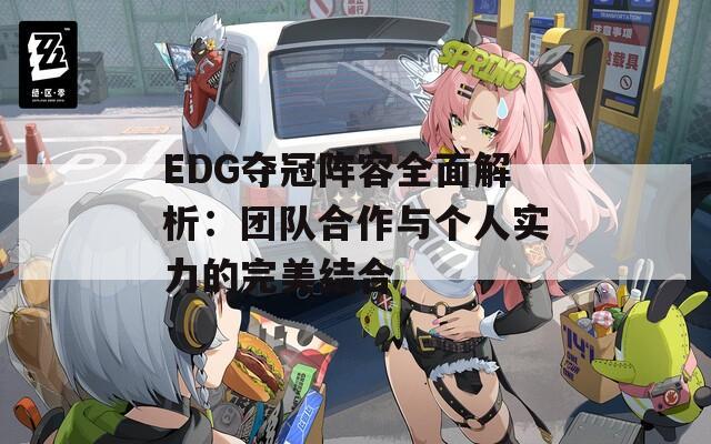 EDG奪冠陣容全面解析：團隊合作與個人實力的完美結(jié)合