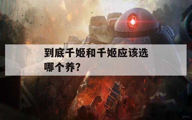 到底千姬和千姬應(yīng)該選哪個(gè)養(yǎng)？