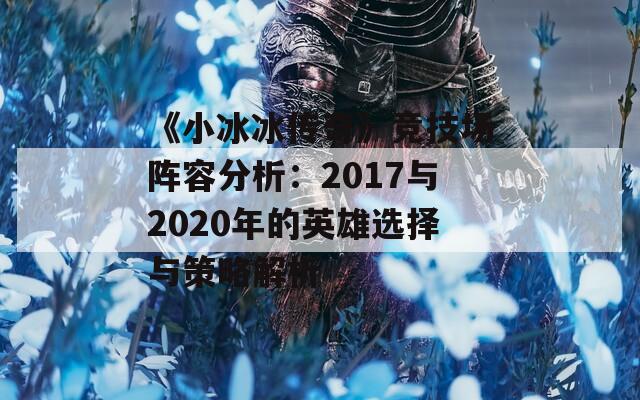 《小冰冰傳奇》競(jìng)技場(chǎng)陣容分析：2017與2020年的英雄選擇與策略解析