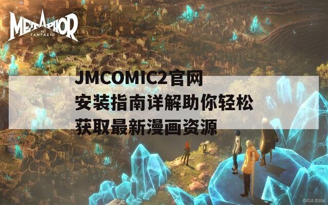 JMCOMIC2官網(wǎng)安裝指南詳解助你輕松獲取最新漫畫資源