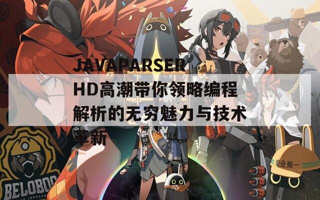 JAVAPARSERHD高潮帶你領略編程解析的無窮魅力與技術(shù)革新