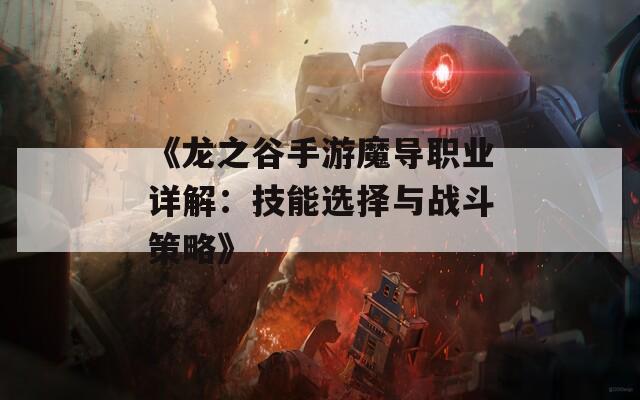 《龍之谷手游魔導職業(yè)詳解：技能選擇與戰(zhàn)斗策略》