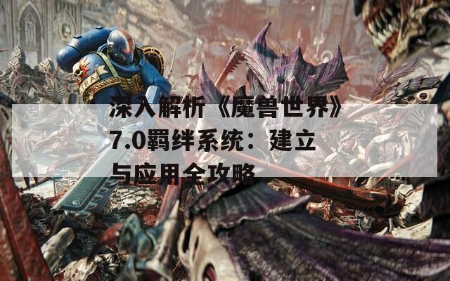 深入解析《魔獸世界》7.0羈絆系統(tǒng)：建立與應用全攻略