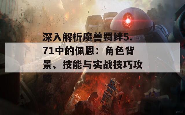 深入解析魔獸羈絆5.71中的佩恩：角色背景、技能與實戰(zhàn)技巧攻略