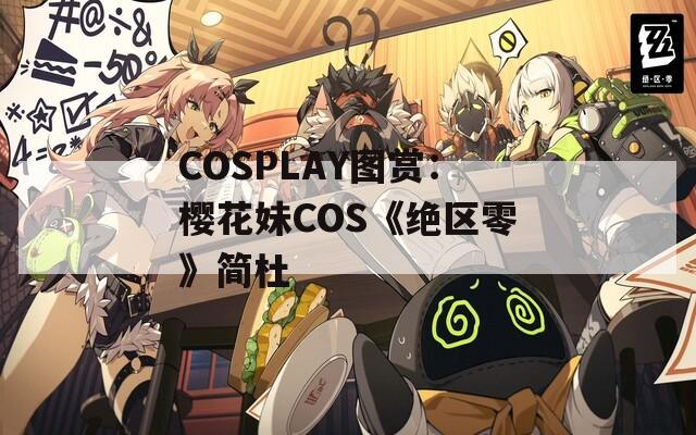 COSPLAY圖賞：櫻花妹COS《絕區(qū)零》簡杜