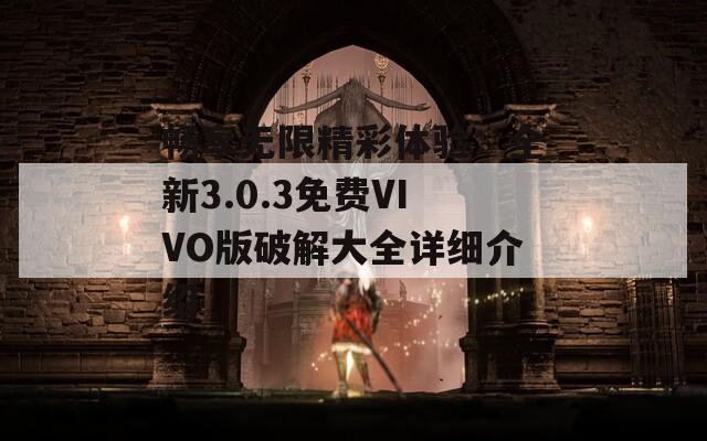 暢享無限精彩體驗：全新3.0.3免費VIVO版破解大全詳細(xì)介紹