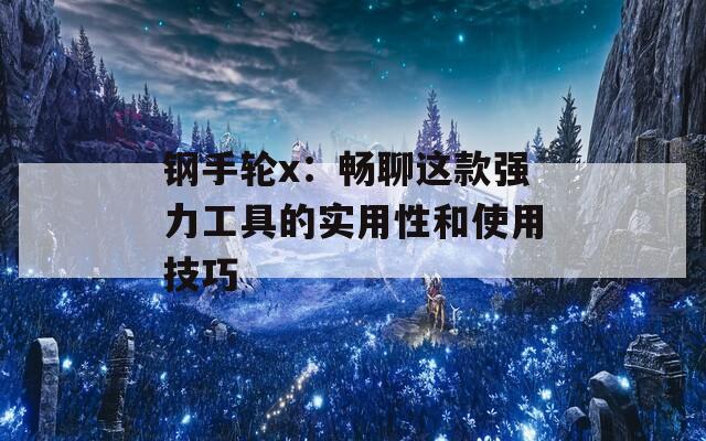 鋼手輪x：暢聊這款強力工具的實用性和使用技巧