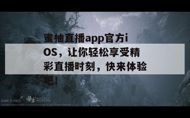 蜜柚直播app官方iOS，讓你輕松享受精彩直播時(shí)刻，快來體驗(yàn)吧！