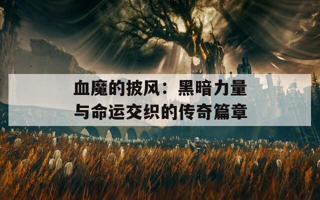 血魔的披風(fēng)：黑暗力量與命運(yùn)交織的傳奇篇章