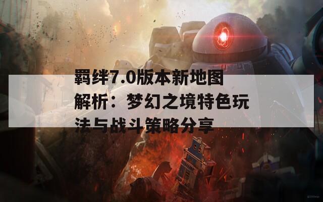 羈絆7.0版本新地圖解析：夢幻之境特色玩法與戰(zhàn)斗策略分享