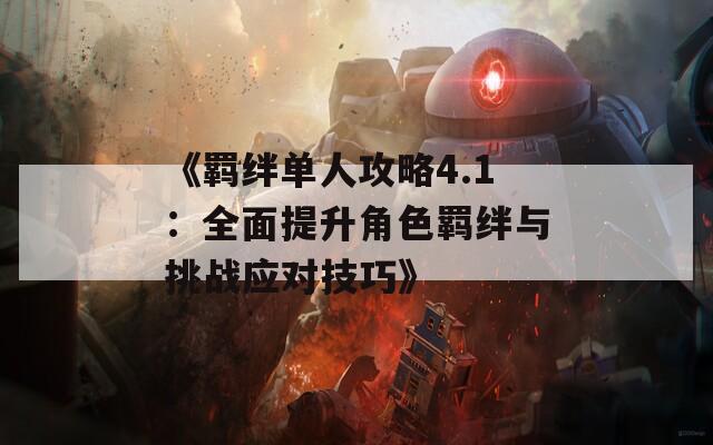 《羈絆單人攻略4.1：全面提升角色羈絆與挑戰(zhàn)應對技巧》