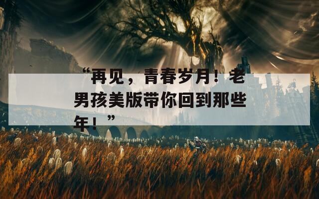 “再見，青春歲月！老男孩美版帶你回到那些年！”