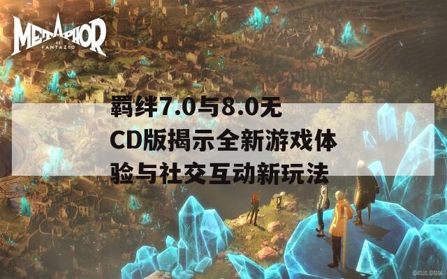 羈絆7.0與8.0無CD版揭示全新游戲體驗與社交互動新玩法