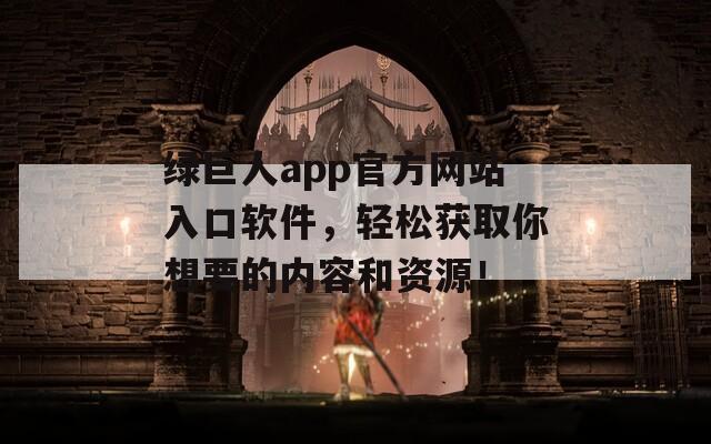 綠巨人app官方網(wǎng)站入口軟件，輕松獲取你想要的內(nèi)容和資源！