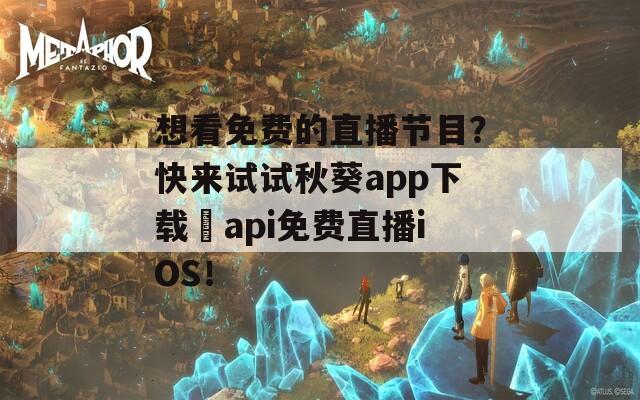 想看免費(fèi)的直播節(jié)目？快來試試秋葵app下載汅api免費(fèi)直播iOS！