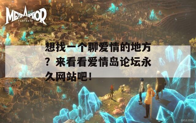 想找一個聊愛情的地方？來看看愛情島論壇永久網(wǎng)站吧！