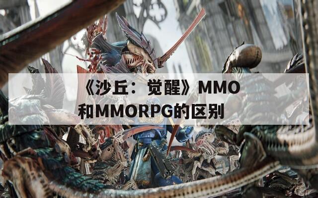 《沙丘：覺醒》MMO和MMORPG的區(qū)別