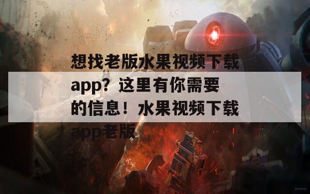 想找老版水果視頻下載app？這里有你需要的信息！水果視頻下載app老版  第1張