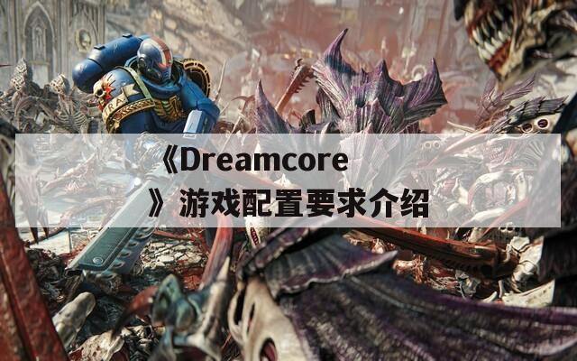 《Dreamcore》游戲配置要求介紹  第1張