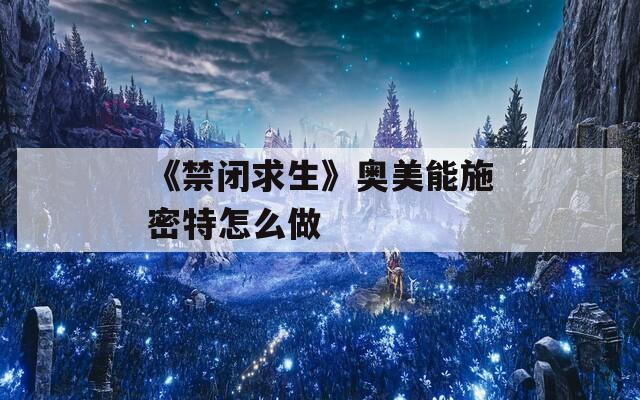 《禁閉求生》奧美能施密特怎么做