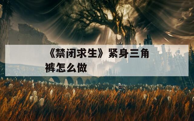 《禁閉求生》緊身三角褲怎么做