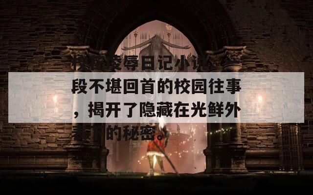 校花凌辱日記小說：一段不堪回首的校園往事，揭開了隱藏在光鮮外表下的秘密。