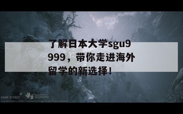 了解日本大學(xué)sgu9999，帶你走進(jìn)海外留學(xué)的新選擇！