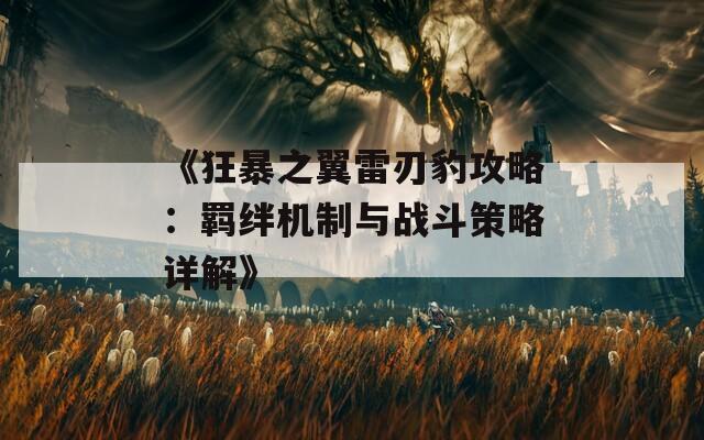 《狂暴之翼雷刃豹攻略：羈絆機制與戰(zhàn)斗策略詳解》