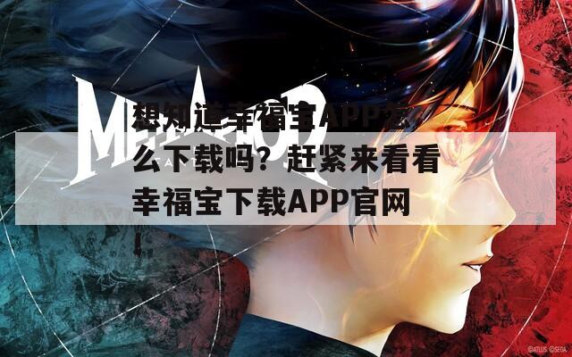 想知道幸福寶APP怎么下載嗎？趕緊來看看幸福寶下載APP官網(wǎng)！