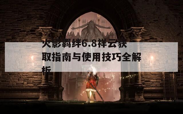 火影羈絆6.8祥云獲取指南與使用技巧全解析