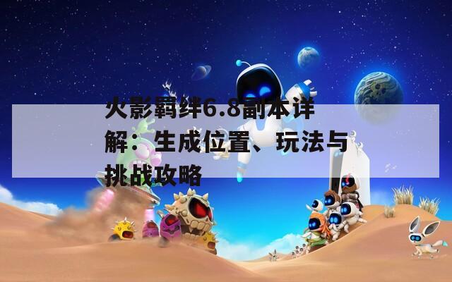 火影羈絆6.8副本詳解：生成位置、玩法與挑戰(zhàn)攻略