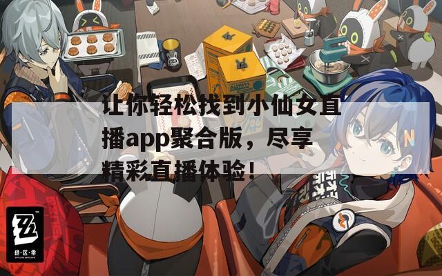 讓你輕松找到小仙女直播app聚合版，盡享精彩直播體驗！