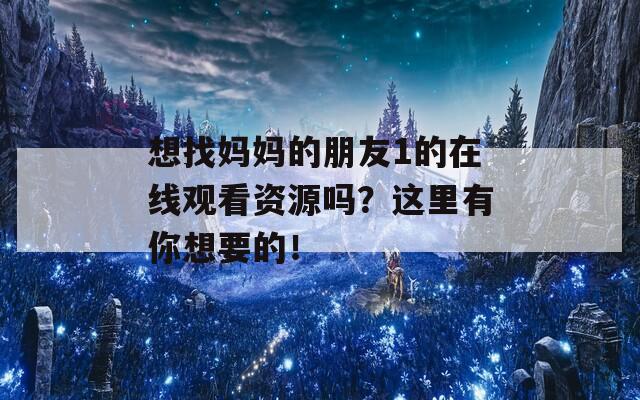 想找媽媽的朋友1的在線觀看資源嗎？這里有你想要的！