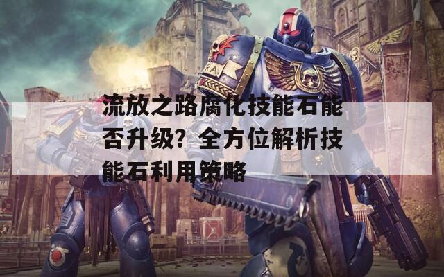 流放之路腐化技能石能否升級(jí)？全方位解析技能石利用策略