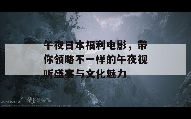 午夜日本福利電影，帶你領(lǐng)略不一樣的午夜視聽盛宴與文化魅力