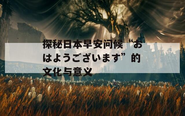 探秘日本早安問候“おはようございます”的文化與意義