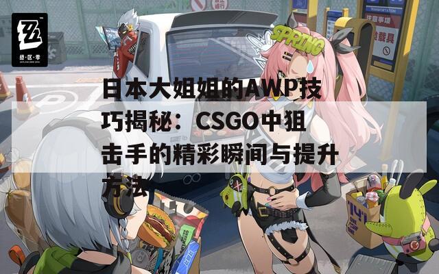 日本大姐姐的AWP技巧揭秘：CSGO中狙擊手的精彩瞬間與提升方法