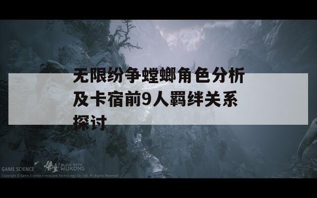 無限紛爭螳螂角色分析及卡宿前9人羈絆關(guān)系探討