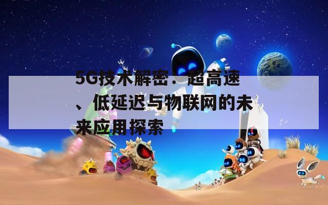 5G技術(shù)解密：超高速、低延遲與物聯(lián)網(wǎng)的未來應(yīng)用探索