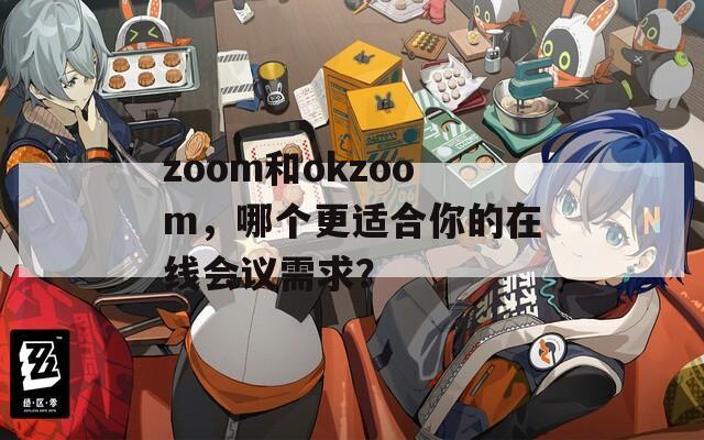 zoom和okzoom，哪個(gè)更適合你的在線會(huì)議需求？