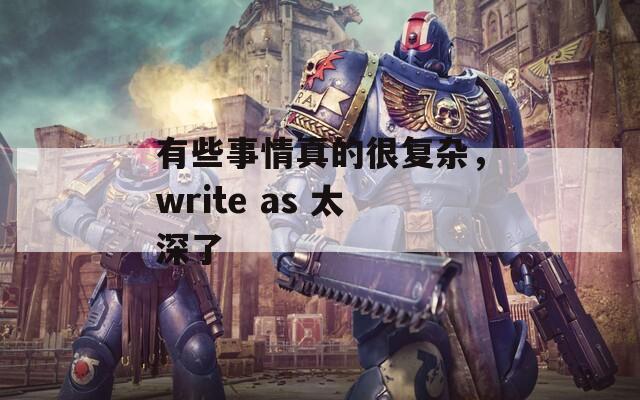 有些事情真的很復(fù)雜，write as 太深了