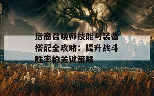 后裔召喚師技能與裝備搭配全攻略：提升戰(zhàn)斗勝率的關(guān)鍵策略