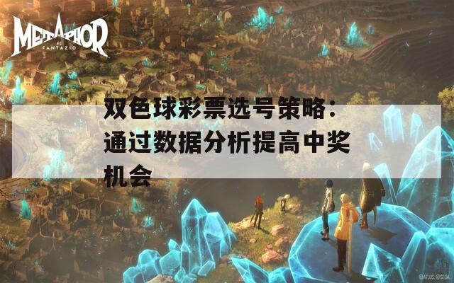 雙色球彩票選號策略：通過數(shù)據分析提高中獎機會