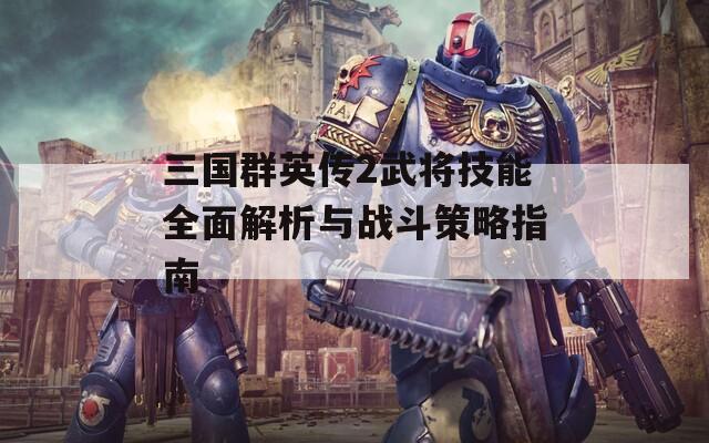 三國群英傳2武將技能全面解析與戰(zhàn)斗策略指南